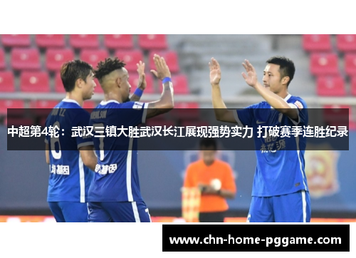 中超第4轮：武汉三镇大胜武汉长江展现强势实力 打破赛季连胜纪录