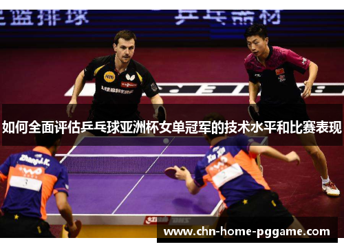 如何全面评估乒乓球亚洲杯女单冠军的技术水平和比赛表现