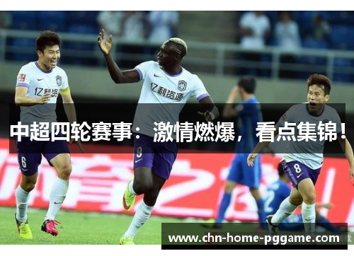 中超四轮赛事：激情燃爆，看点集锦！