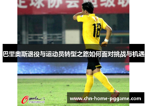 巴里奥斯退役与运动员转型之路如何面对挑战与机遇