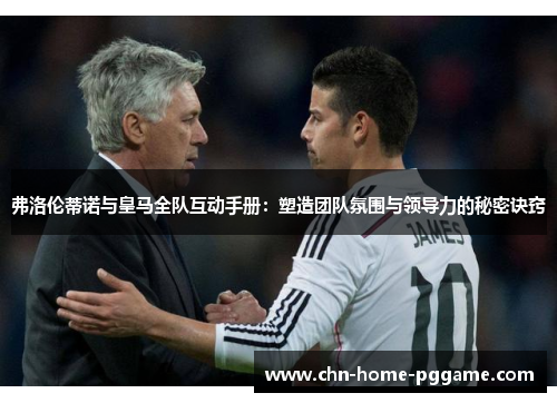 弗洛伦蒂诺与皇马全队互动手册：塑造团队氛围与领导力的秘密诀窍