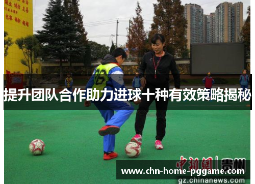 提升团队合作助力进球十种有效策略揭秘