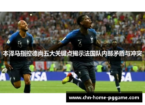 本泽马指控德尚五大关键点揭示法国队内部矛盾与冲突