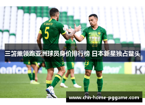 三笘薰领跑亚洲球员身价排行榜 日本新星独占鳌头