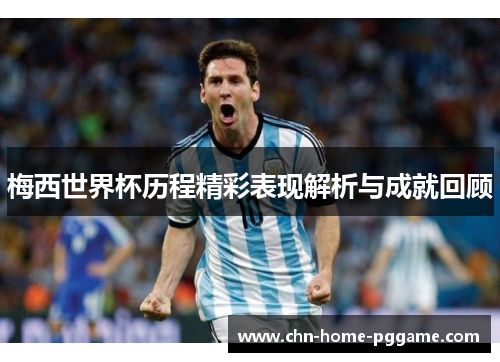 梅西世界杯历程精彩表现解析与成就回顾