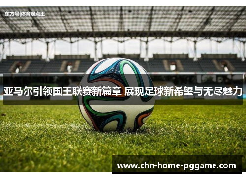 亚马尔引领国王联赛新篇章 展现足球新希望与无尽魅力