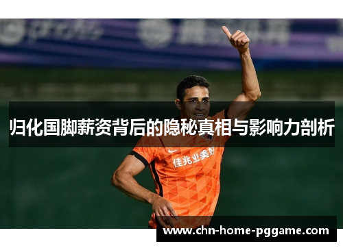 归化国脚薪资背后的隐秘真相与影响力剖析