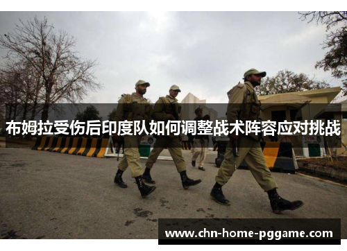 布姆拉受伤后印度队如何调整战术阵容应对挑战