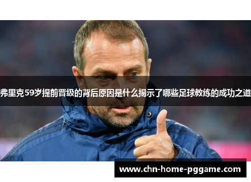 弗里克59岁提前晋级的背后原因是什么揭示了哪些足球教练的成功之道
