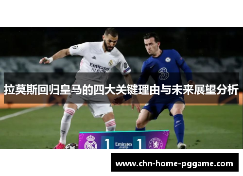 拉莫斯回归皇马的四大关键理由与未来展望分析