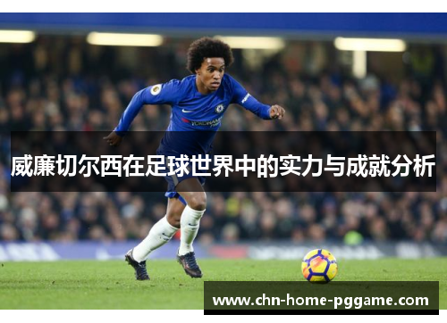 威廉切尔西在足球世界中的实力与成就分析