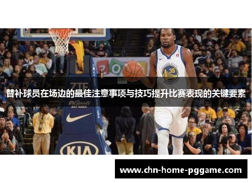 替补球员在场边的最佳注意事项与技巧提升比赛表现的关键要素