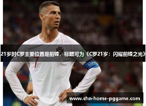 21岁时C罗主要位置是前锋，标题可为《C罗21岁：闪耀前锋之光》