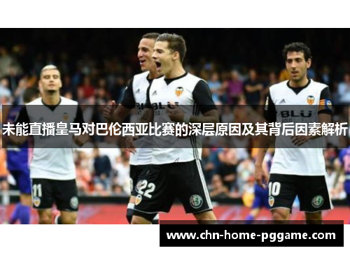 未能直播皇马对巴伦西亚比赛的深层原因及其背后因素解析