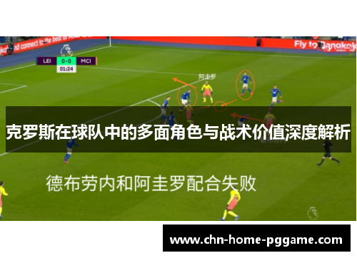 克罗斯在球队中的多面角色与战术价值深度解析