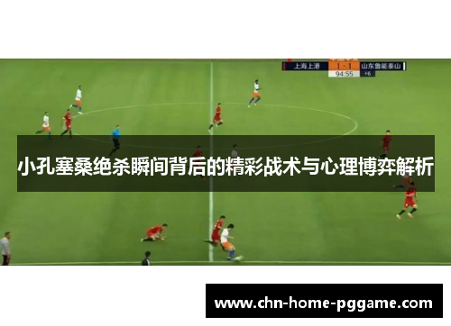 小孔塞桑绝杀瞬间背后的精彩战术与心理博弈解析