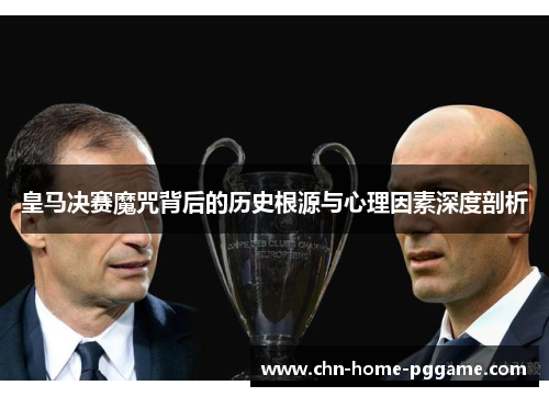 皇马决赛魔咒背后的历史根源与心理因素深度剖析