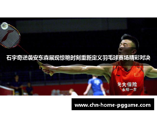石宇奇逆袭安东森展现惊艳时刻重新定义羽毛球赛场精彩对决