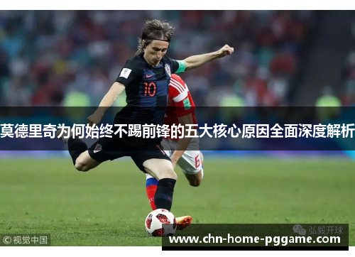 莫德里奇为何始终不踢前锋的五大核心原因全面深度解析