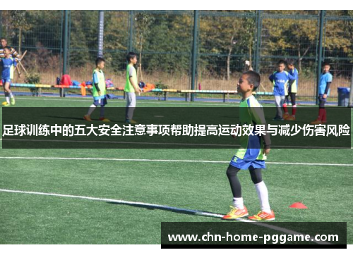 足球训练中的五大安全注意事项帮助提高运动效果与减少伤害风险