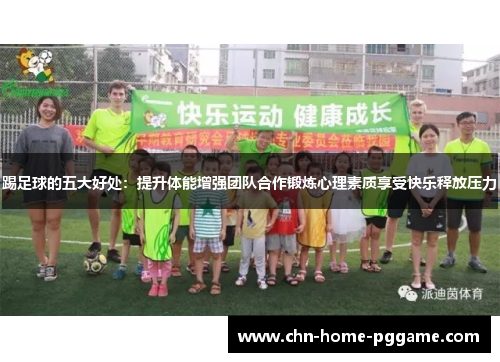 踢足球的五大好处：提升体能增强团队合作锻炼心理素质享受快乐释放压力