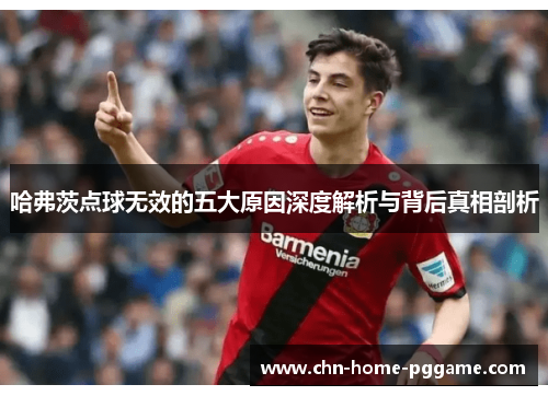 哈弗茨点球无效的五大原因深度解析与背后真相剖析