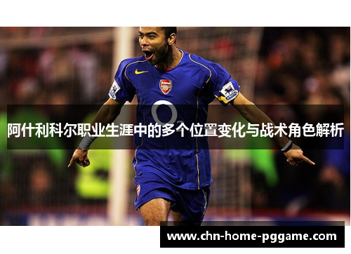 阿什利科尔职业生涯中的多个位置变化与战术角色解析
