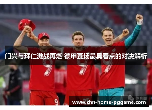 门兴与拜仁激战再燃 德甲赛场最具看点的对决解析