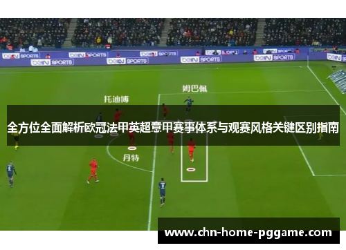 全方位全面解析欧冠法甲英超意甲赛事体系与观赛风格关键区别指南