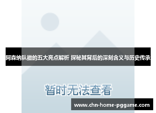 阿森纳队徽的五大亮点解析 探秘其背后的深刻含义与历史传承