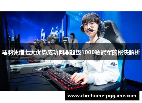 马羽凭借七大优势成功问鼎超级1000赛冠军的秘诀解析