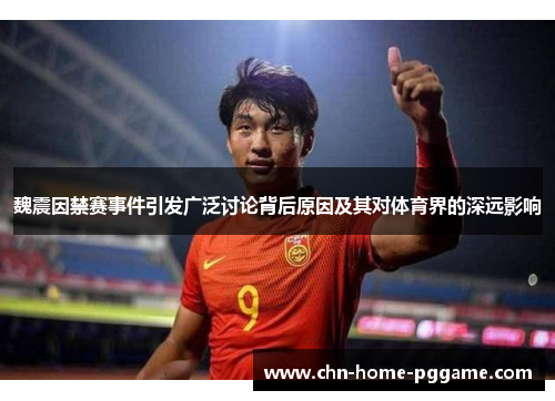 魏震因禁赛事件引发广泛讨论背后原因及其对体育界的深远影响