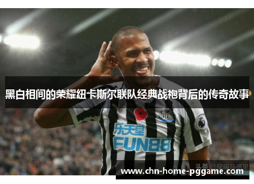 黑白相间的荣耀纽卡斯尔联队经典战袍背后的传奇故事