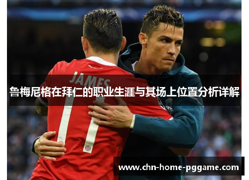 鲁梅尼格在拜仁的职业生涯与其场上位置分析详解