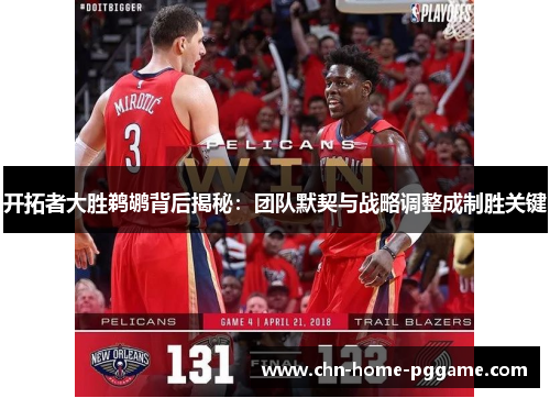 开拓者大胜鹈鹕背后揭秘：团队默契与战略调整成制胜关键