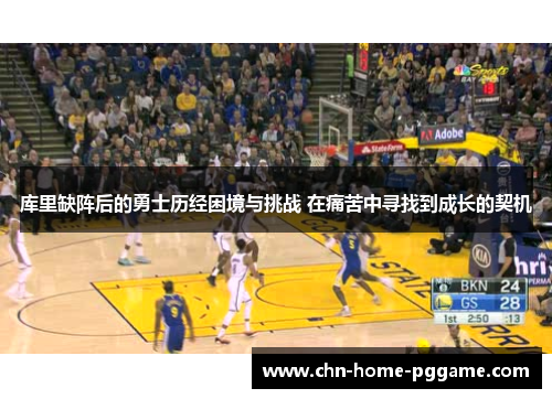 库里缺阵后的勇士历经困境与挑战 在痛苦中寻找到成长的契机
