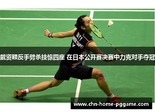 戴资颖反手劈杀技惊四座 在日本公开赛决赛中力克对手夺冠