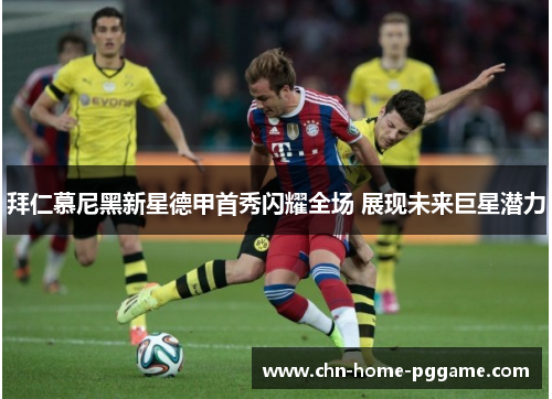 拜仁慕尼黑新星德甲首秀闪耀全场 展现未来巨星潜力 拜仁慕尼黑新星德甲首秀闪耀全场 展现未来巨星潜力