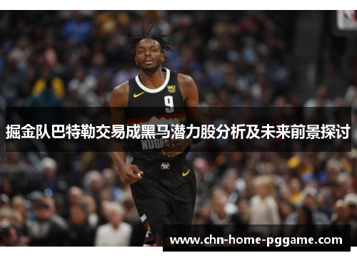 掘金队巴特勒交易成黑马潜力股分析及未来前景探讨