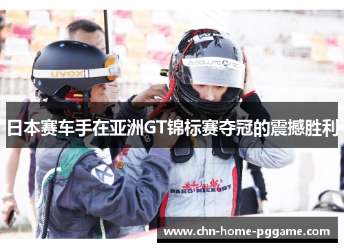 日本赛车手在亚洲GT锦标赛夺冠的震撼胜利 日本赛车手在亚洲GT锦标赛夺冠的震撼胜利