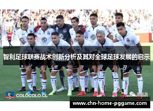 智利足球联赛战术创新分析及其对全球足球发展的启示 智利足球联赛战术创新分析及其对全球足球发展的启示