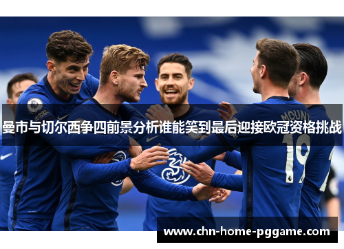 曼市与切尔西争四前景分析谁能笑到最后迎接欧冠资格挑战