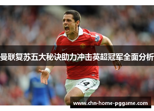 曼联复苏五大秘诀助力冲击英超冠军全面分析 曼联复苏五大秘诀助力冲击英超冠军全面分析