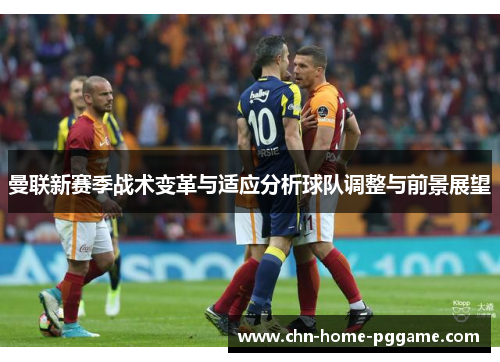 曼联新赛季战术变革与适应分析球队调整与前景展望 曼联新赛季战术变革与适应分析球队调整与前景展望