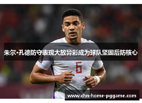 朱尔·孔德防守表现大放异彩成为球队坚固后防核心 朱尔·孔德防守表现大放异彩成为球队坚固后防核心