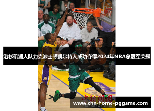 洛杉矶湖人队力克波士顿凯尔特人成功夺得2024年NBA总冠军荣耀 洛杉矶湖人队力克波士顿凯尔特人成功夺得2024年NBA总冠军荣耀