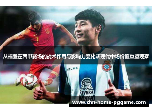 从福登在西甲赛场的战术作用与影响力变化谈现代中场价值重塑观察