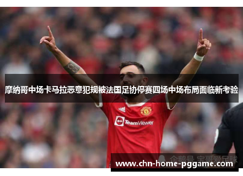 摩纳哥中场卡马拉恶意犯规被法国足协停赛四场中场布局面临新考验 摩纳哥中场卡马拉恶意犯规被法国足协停赛四场中场布局面临新考验