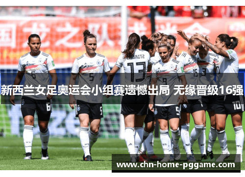 新西兰女足奥运会小组赛遗憾出局 无缘晋级16强