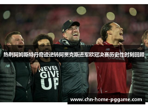 热刺阿姆斯特丹奇迹逆转阿贾克斯进军欧冠决赛历史性时刻回顾